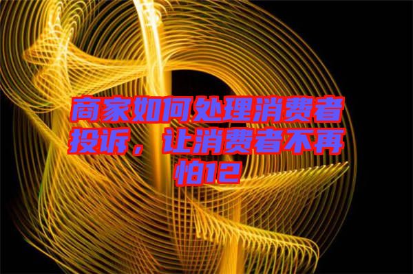 商家如何處理消費者投訴，讓消費者不再怕12