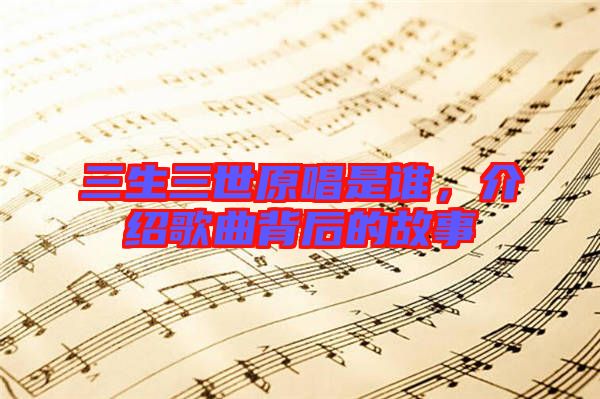 三生三世原唱是誰(shuí)，介紹歌曲背后的故事