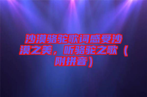 沙漠駱駝歌詞感受沙漠之美，聽駱駝之歌（附拼音）