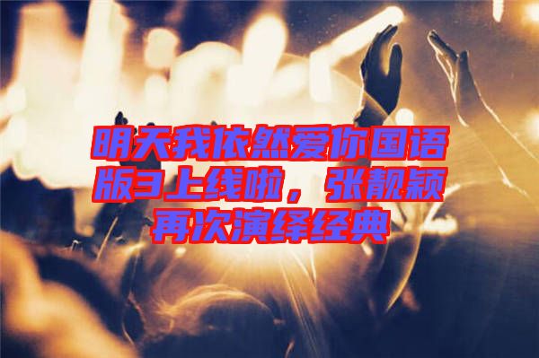 明天我依然愛你國語版3上線啦，張靚穎再次演繹經(jīng)典