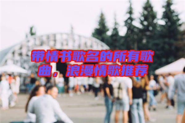 帶情書歌名的所有歌曲，浪漫情歌推薦