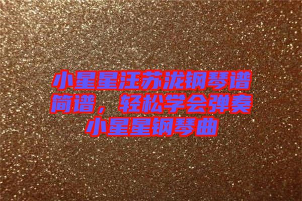 小星星汪蘇瀧鋼琴譜簡譜，輕松學會彈奏小星星鋼琴曲