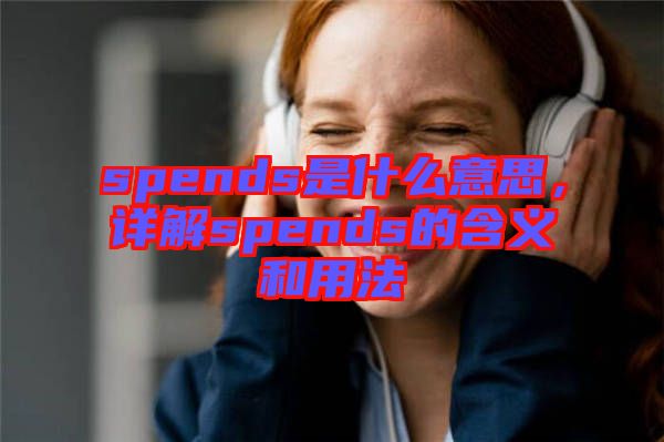 spends是什么意思，詳解spends的含義和用法