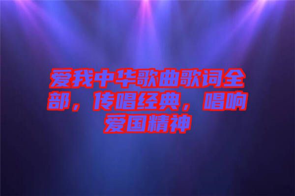 愛我中華歌曲歌詞全部，傳唱經(jīng)典，唱響愛國精神