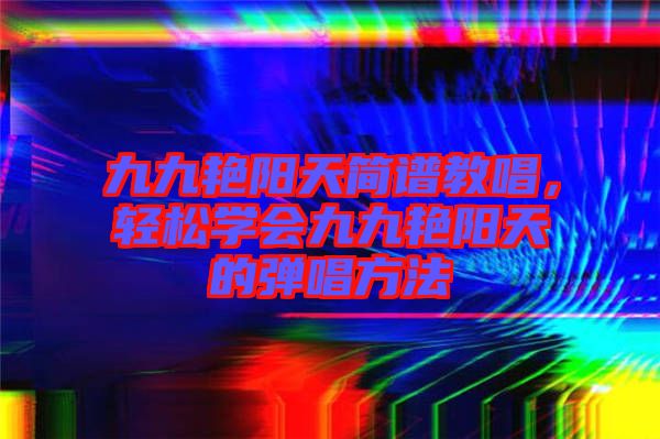九九艷陽天簡譜教唱，輕松學會九九艷陽天的彈唱方法
