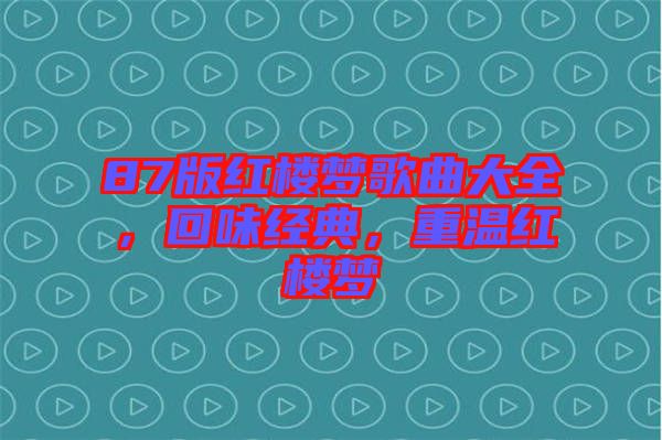 87版紅樓夢歌曲大全，回味經(jīng)典，重溫紅樓夢