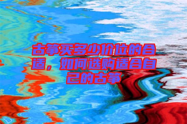 古箏買多少價位的合適，如何選購適合自己的古箏