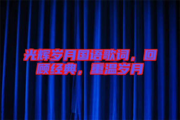 光輝歲月國語歌詞，回顧經(jīng)典，重溫歲月