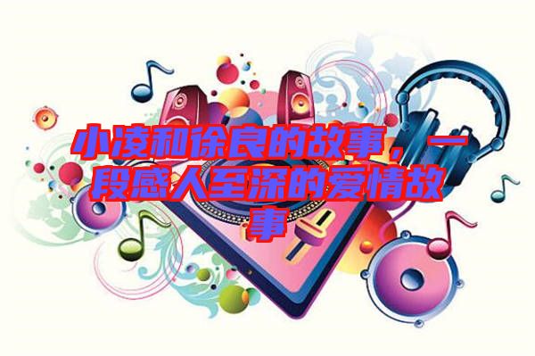 小凌和徐良的故事，一段感人至深的愛(ài)情故事