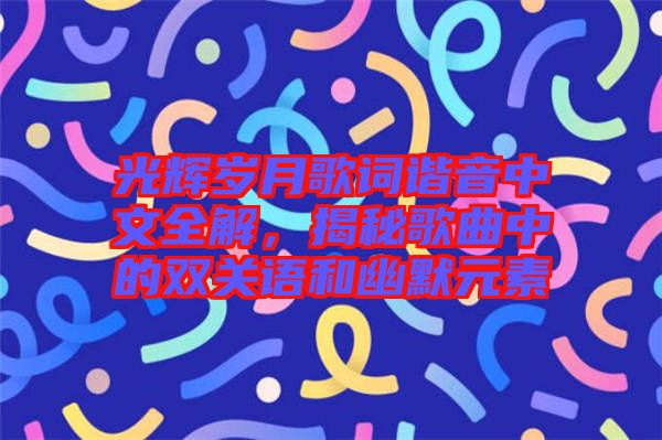 光輝歲月歌詞諧音中文全解，揭秘歌曲中的雙關(guān)語和幽默元素