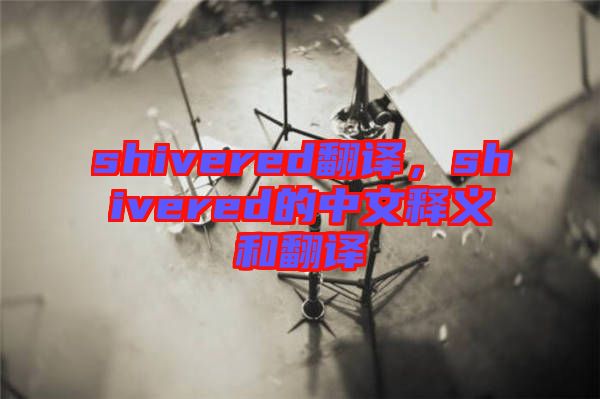 shivered翻譯，shivered的中文釋義和翻譯