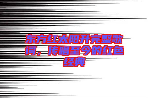 東方紅太陽升完整歌詞，傳唱至今的紅色經典