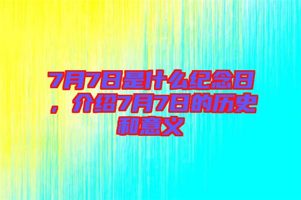 7月7日是什么紀(jì)念日，介紹7月7日的歷史和意義