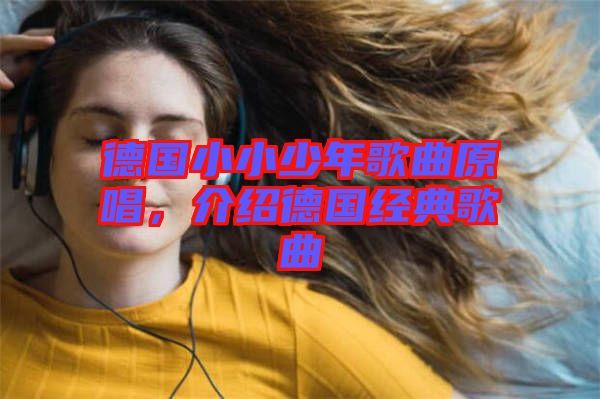 德國小小少年歌曲原唱，介紹德國經(jīng)典歌曲