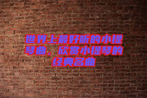 世界上最好聽的小提琴曲，欣賞小提琴的經(jīng)典名曲