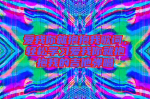 愛我你就抱抱我歌詞，輕松學(xué)習(xí)愛我你就抱抱我的吉他彈唱