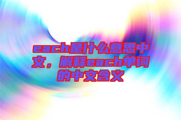 each是什么意思中文，解釋each單詞的中文含義