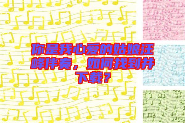 你是我心愛(ài)的姑娘汪峰伴奏，如何找到并下載？