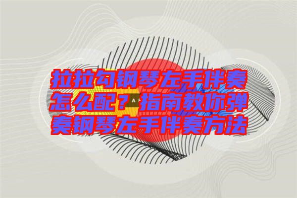 拉拉勾鋼琴左手伴奏怎么配？指南教你彈奏鋼琴左手伴奏方法