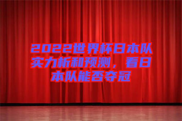 2022世界杯日本隊(duì)實(shí)力析和預(yù)測(cè)，看日本隊(duì)能否奪冠
