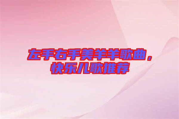 左手右手美羊羊歌曲，快樂(lè)兒歌推薦