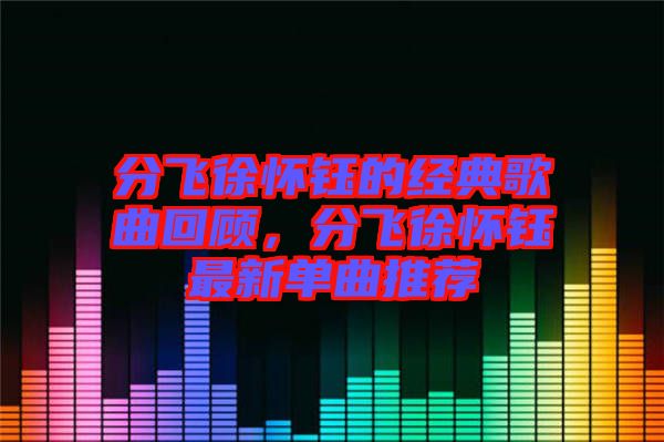 分飛徐懷鈺的經(jīng)典歌曲回顧，分飛徐懷鈺最新單曲推薦