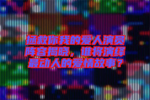 拯救你我的愛(ài)人演員陣容揭曉，誰(shuí)將演繹最動(dòng)人的愛(ài)情故事？