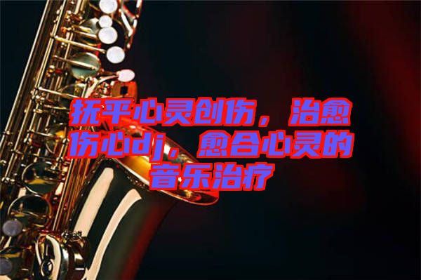 撫平心靈創(chuàng)傷，治愈傷心dj，愈合心靈的音樂治療