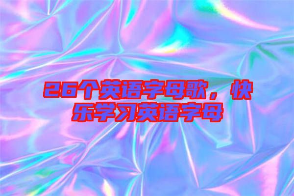 26個(gè)英語字母歌，快樂學(xué)習(xí)英語字母