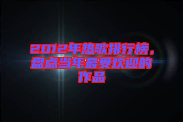 2012年熱歌排行榜，盤點當(dāng)年最受歡迎的作品