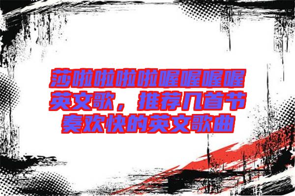 莎啦啦啦啦喔喔喔喔英文歌，推薦幾首節(jié)奏歡快的英文歌曲