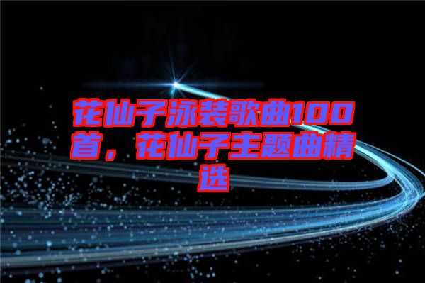 花仙子泳裝歌曲100首，花仙子主題曲精選