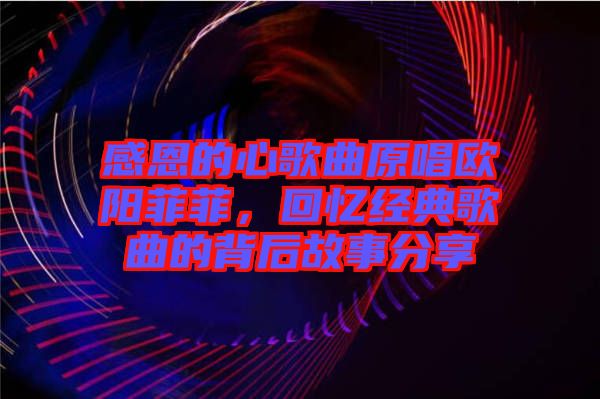 感恩的心歌曲原唱?dú)W陽(yáng)菲菲，回憶經(jīng)典歌曲的背后故事分享