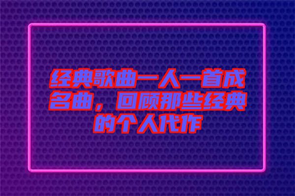 經(jīng)典歌曲一人一首成名曲，回顧那些經(jīng)典的個人代作