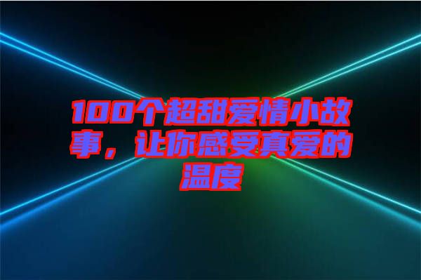 100個超甜愛情小故事，讓你感受真愛的溫度
