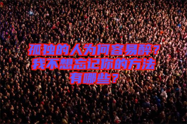 孤獨的人為何容易醉？我不想忘記你的方法有哪些？