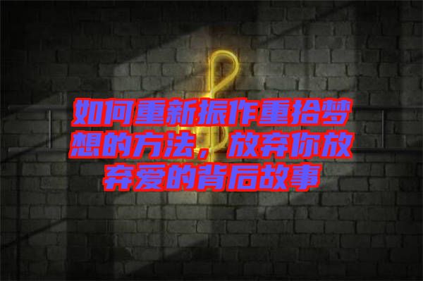 如何重新振作重拾夢想的方法，放棄你放棄愛的背后故事