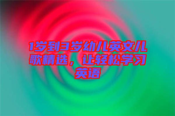1歲到3歲幼兒英文兒歌精選，讓輕松學(xué)習(xí)英語