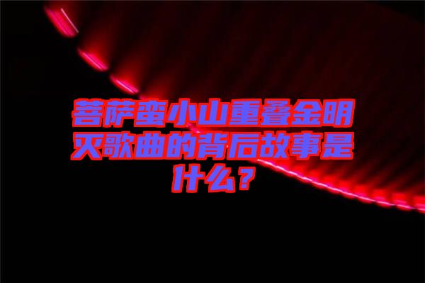 菩薩蠻小山重疊金明滅歌曲的背后故事是什么？