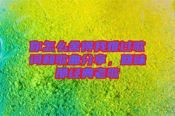 你怎么舍得我難過歌詞和歌曲分享，回味那經(jīng)典老歌