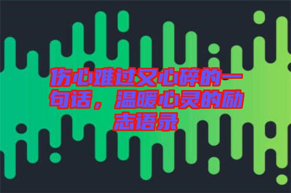 傷心難過又心碎的一句話，溫暖心靈的勵(lì)志語錄