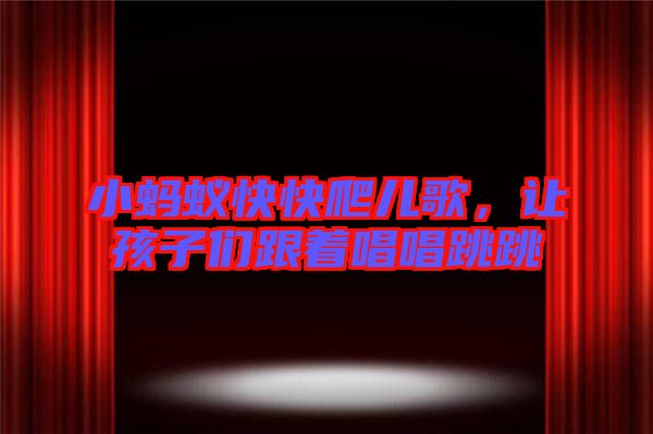 小螞蟻快快爬兒歌，讓孩子們跟著唱唱跳跳