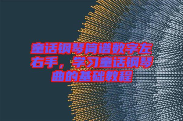 童話鋼琴簡(jiǎn)譜數(shù)字左右手，學(xué)習(xí)童話鋼琴曲的基礎(chǔ)教程