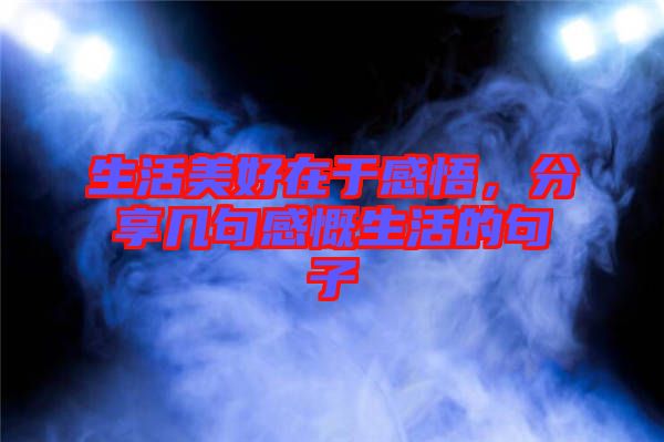 生活美好在于感悟，分享幾句感慨生活的句子