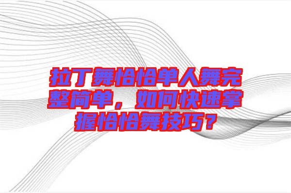 拉丁舞恰恰單人舞完整簡單，如何快速掌握恰恰舞技巧？