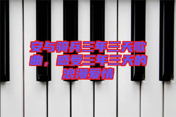 安與騎兵三年三天歌曲，感受三年三天的浪漫愛(ài)情