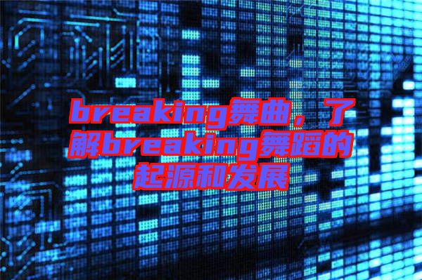 breaking舞曲，了解breaking舞蹈的起源和發(fā)展