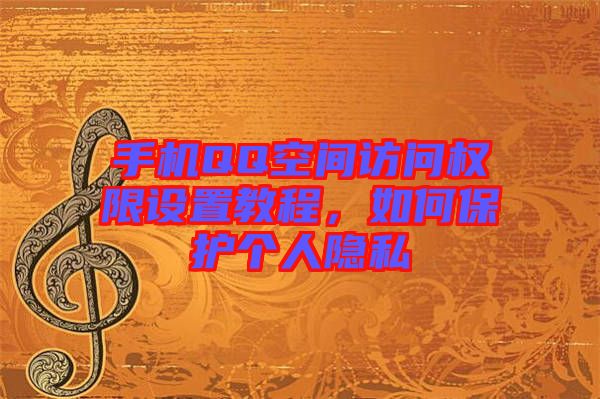 手機QQ空間訪問權(quán)限設(shè)置教程，如何保護個人隱私
