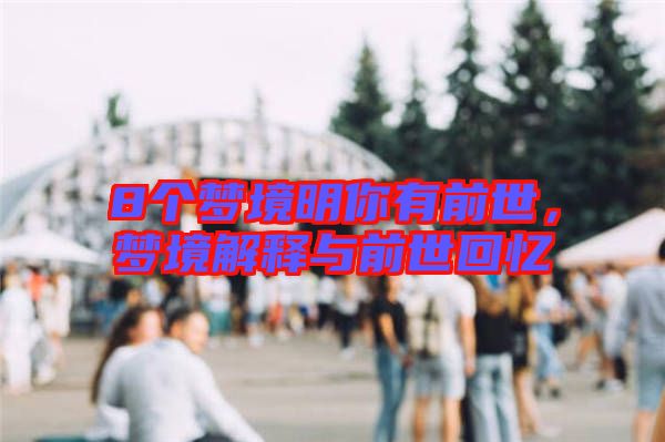8個(gè)夢(mèng)境明你有前世，夢(mèng)境解釋與前世回憶
