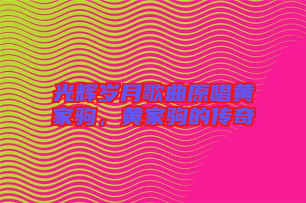 光輝歲月歌曲原唱黃家駒，黃家駒的傳奇